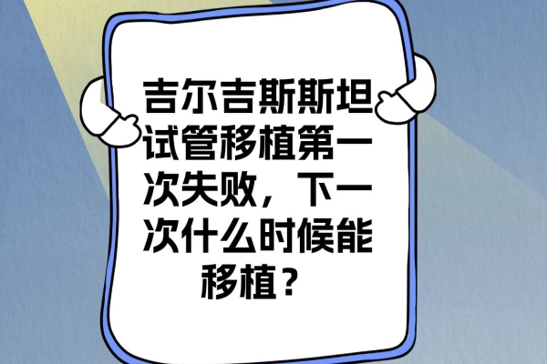 吉尔吉斯斯坦试管：首移失败？再移植指南来救！